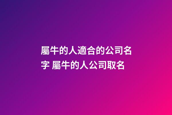 屬牛的人適合的公司名字 屬牛的人公司取名-第1張-公司起名-玄機派